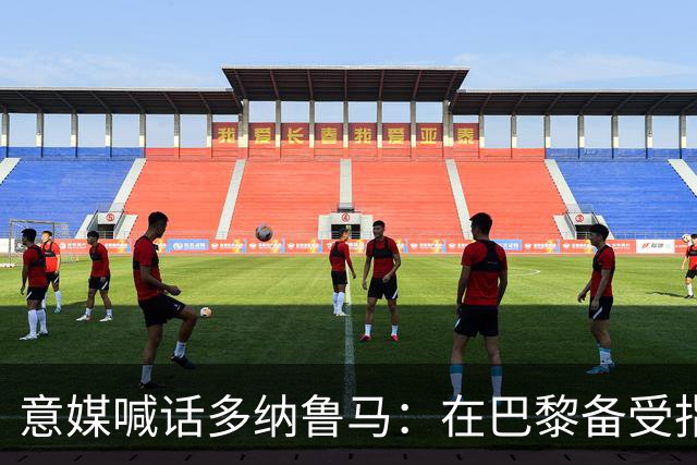 意媒喊话多纳鲁马：在巴黎备受指责 受不了回家吧